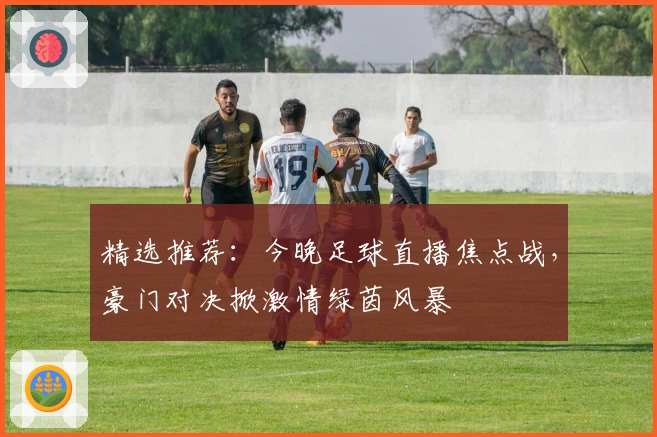精选推荐：今晚足球直播焦点战，豪门对决掀激情绿茵风暴