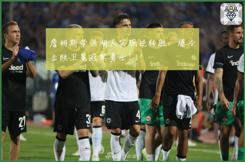 詹姆斯带领湖人实现逆转胜，爆冷击败卫冕冠军勇士！