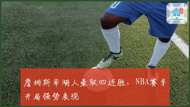 詹姆斯率湖人豪取四连胜，NBA赛季开局强势表现