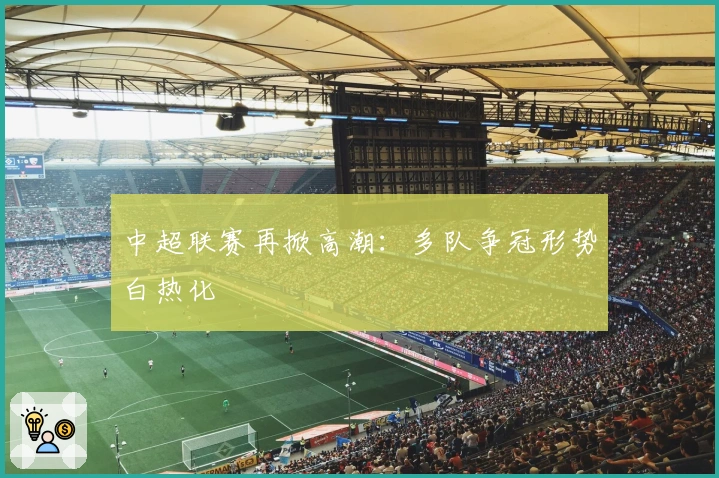 中超联赛再掀高潮：多队争冠形势白热化