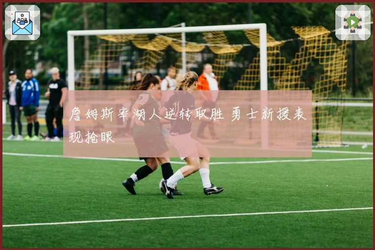 詹姆斯率湖人逆转取胜 勇士新援表现抢眼