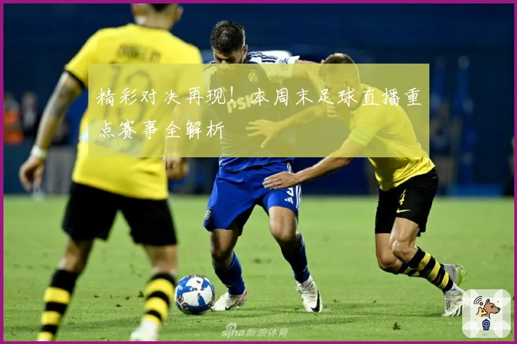 精彩对决再现！本周末足球直播重点赛事全解析