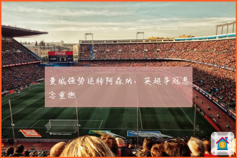 曼城强势逆转阿森纳，英超争冠悬念重燃