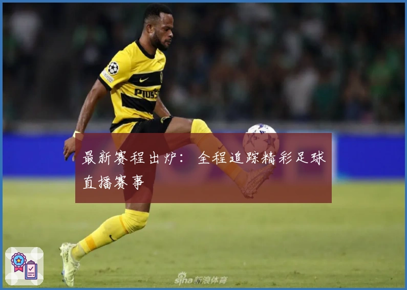 最新赛程出炉：全程追踪精彩足球直播赛事