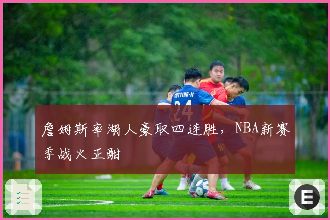 詹姆斯率湖人豪取四连胜，NBA新赛季战火正酣