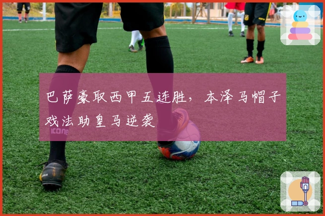 巴萨豪取西甲五连胜，本泽马帽子戏法助皇马逆袭