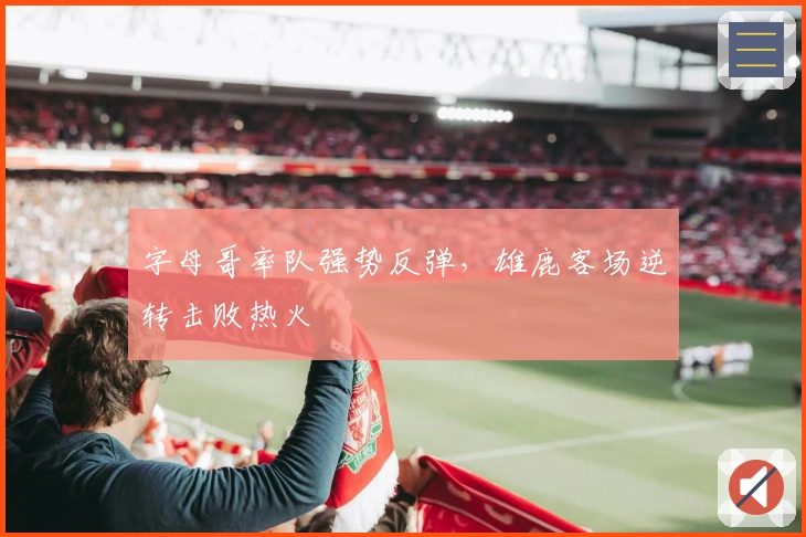 字母哥率队强势反弹，雄鹿客场逆转击败热火