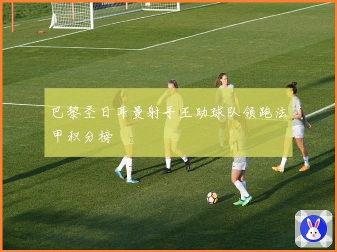 巴黎圣日耳曼射手王助球队领跑法甲积分榜