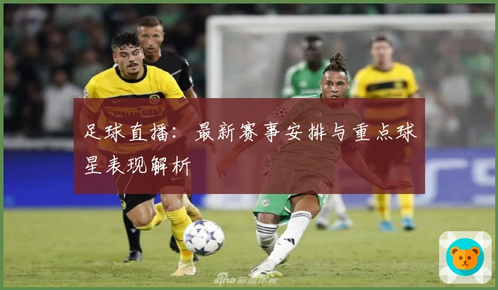足球直播：最新赛事安排与重点球星表现解析